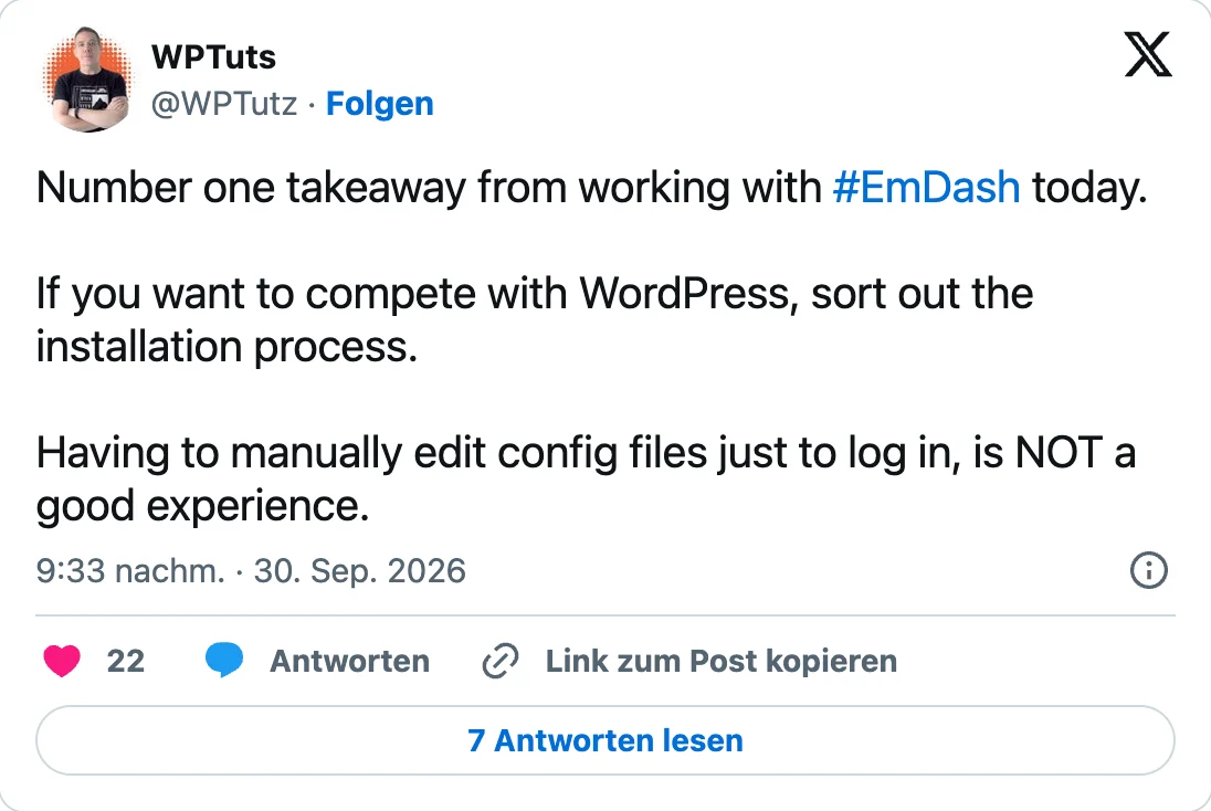 Tweet von WPTuts (@WPTutz) vom 30. September 2026, 21:33 Uhr: «Number one takeaway from working with #EmDash today. If you want to compete with WordPress, sort out the installation process. Having to manually edit config files just to log in, is NOT a good experience.» 22 Likes.