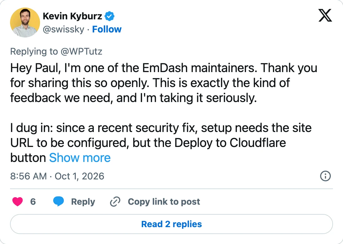 Reply by Kevin Kyburz (@swissky) to @WPTutz from 1 October 2026, 8:56 AM: "Hey Paul, I'm one of the EmDash maintainers. Thank you for sharing this so openly. This is exactly the kind of feedback we need, and I'm taking it seriously. I dug in: since a recent security fix, setup needs the site URL to be configured, but the Deploy to Cloudflare button …", truncated with "Show more".